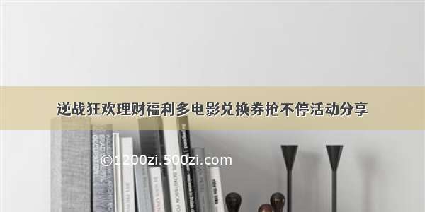 逆战狂欢理财福利多电影兑换券抢不停活动分享