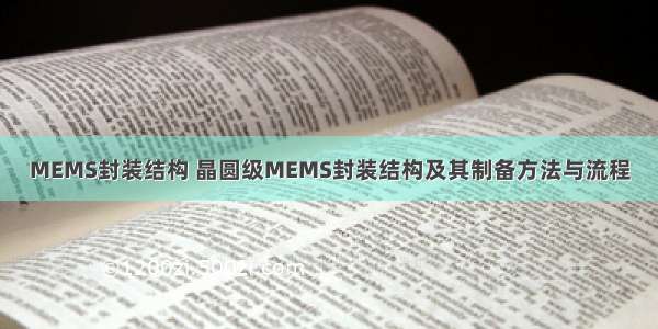 MEMS封装结构 晶圆级MEMS封装结构及其制备方法与流程