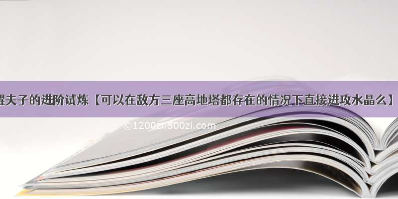 王者荣耀夫子的进阶试炼【可以在敌方三座高地塔都存在的情况下直接进攻水晶么】答案