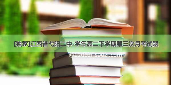 [独家]江西省弋阳二中-学年高二下学期第三次月考试题