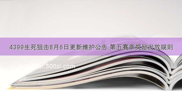 4399生死狙击8月6日更新维护公告 第五赛季奖励发放规则