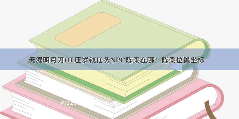 天涯明月刀OL压岁钱任务NPC陈梁在哪？陈梁位置坐标