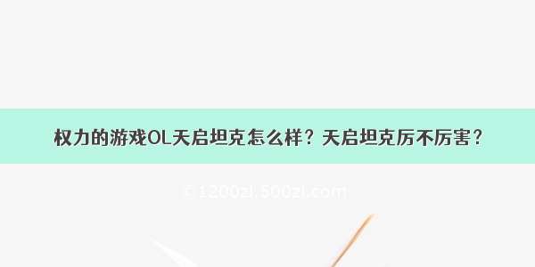 权力的游戏OL天启坦克怎么样？天启坦克厉不厉害？