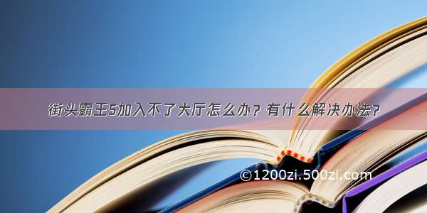 街头霸王5加入不了大厅怎么办？有什么解决办法？