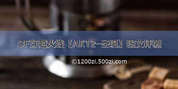 CF穿越火线【AK12-圣诞】图文评测