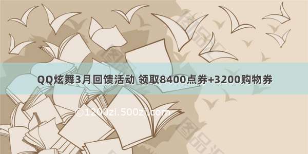 QQ炫舞3月回馈活动 领取8400点券+3200购物券