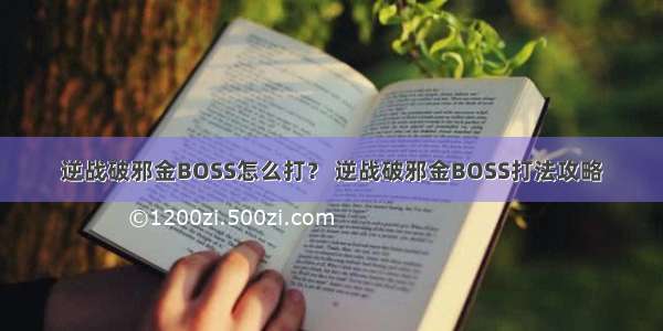 逆战破邪金BOSS怎么打？ 逆战破邪金BOSS打法攻略