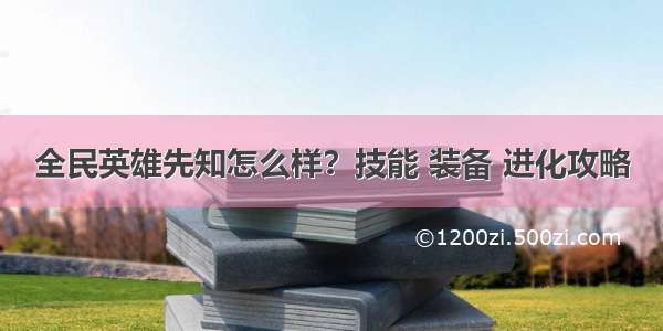 全民英雄先知怎么样？技能 装备 进化攻略