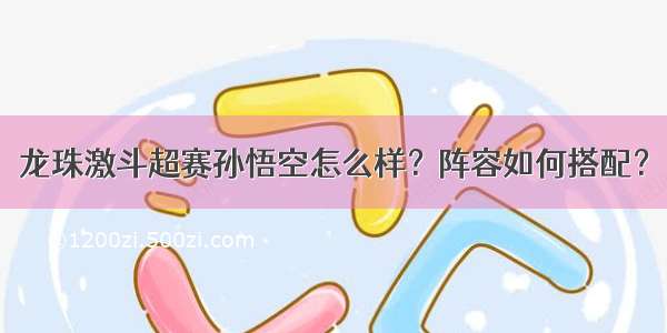 龙珠激斗超赛孙悟空怎么样？阵容如何搭配？