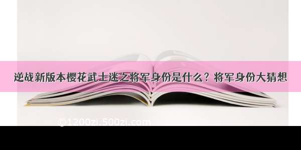 逆战新版本樱花武士迷之将军身份是什么？将军身份大猜想