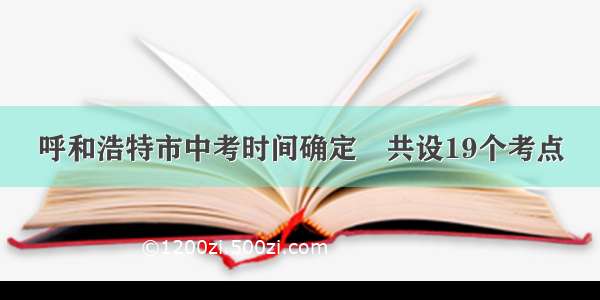 呼和浩特市中考时间确定　共设19个考点