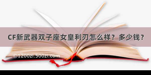 CF新武器双子座女皇利刃怎么样？多少钱？