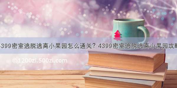 4399密室逃脱逃离小果园怎么通关？4399密室逃脱逃离小果园攻略