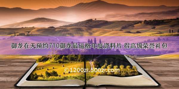 御龙在天预约710御龙最逼格年度资料片 得高级荣誉礼包