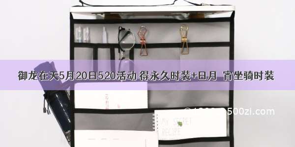 御龙在天5月20日520活动 得永久时装+日月骦宵坐骑时装