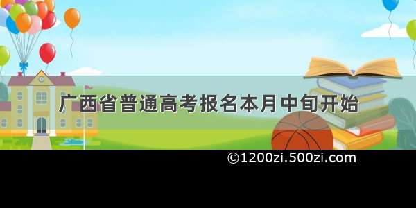 广西省普通高考报名本月中旬开始