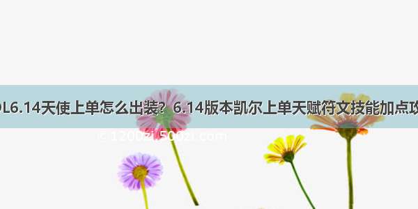 LOL6.14天使上单怎么出装？6.14版本凯尔上单天赋符文技能加点攻略