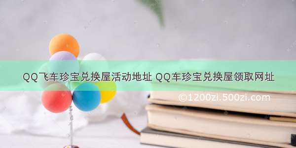 QQ飞车珍宝兑换屋活动地址 QQ车珍宝兑换屋领取网址