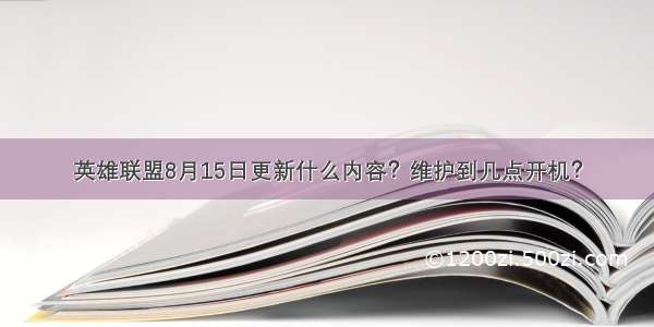 英雄联盟8月15日更新什么内容？维护到几点开机？