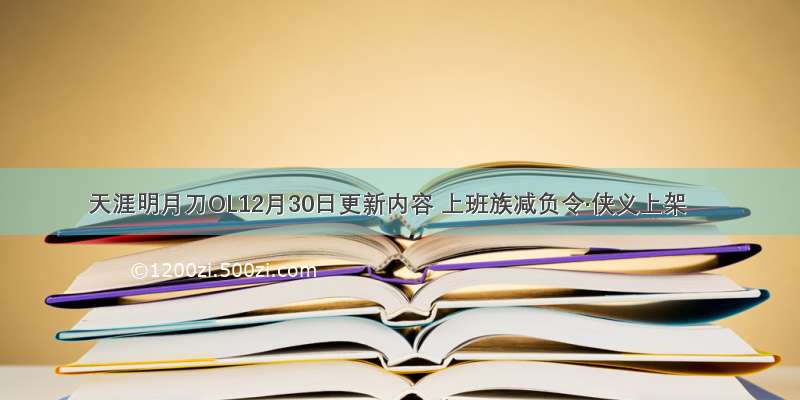 天涯明月刀OL12月30日更新内容 上班族减负令·侠义上架