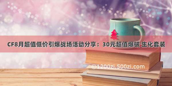 CF8月超值低价引爆战场活动分享：30元超值爆破 生化套装