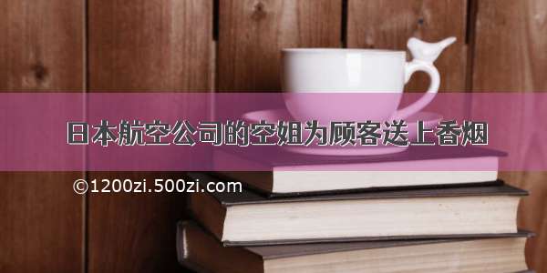 日本航空公司的空姐为顾客送上香烟