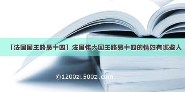 【法国国王路易十四】法国伟大国王路易十四的情妇有哪些人