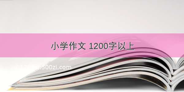 小学作文 1200字以上