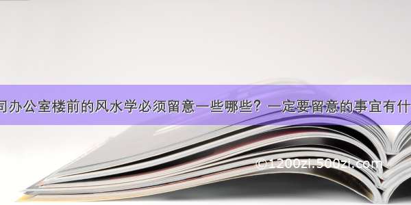 公司办公室楼前的风水学必须留意一些哪些？一定要留意的事宜有什么？