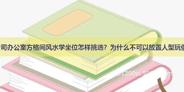 公司办公室方格间风水学坐位怎样挑选？为什么不可以放置人型玩偶？