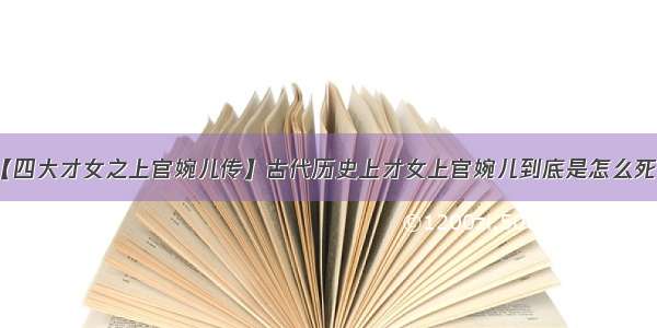 【四大才女之上官婉儿传】古代历史上才女上官婉儿到底是怎么死的