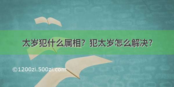 太岁犯什么属相？犯太岁怎么解决？