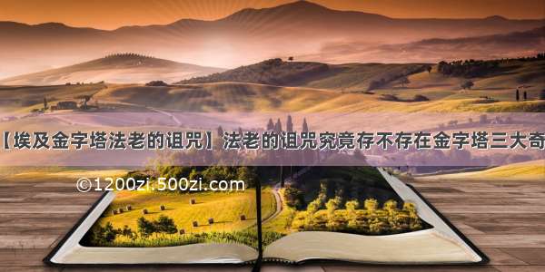 【埃及金字塔法老的诅咒】法老的诅咒究竟存不存在金字塔三大奇事