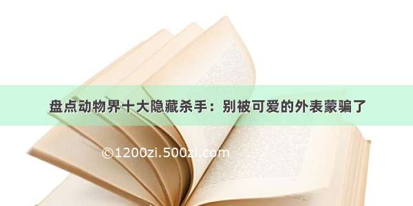 盘点动物界十大隐藏杀手：别被可爱的外表蒙骗了