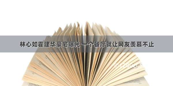 林心如霍建华豪宅曝光 一个餐厅就让网友羡慕不止