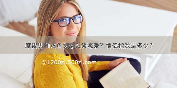 摩羯男和双鱼女怎么谈恋爱？情侣指数是多少？