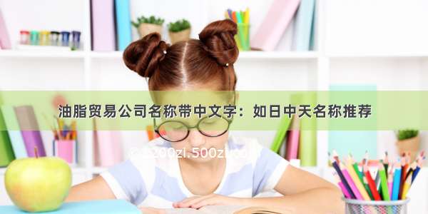 油脂贸易公司名称带中文字：如日中天名称推荐