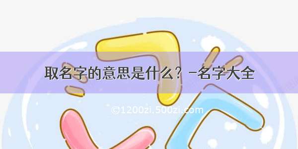 取名字的意思是什么？-名字大全