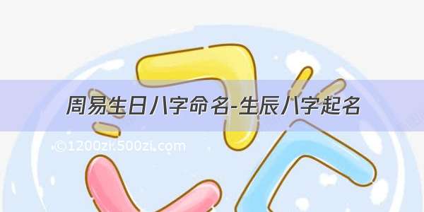 周易生日八字命名-生辰八字起名