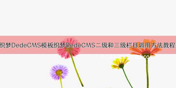 织梦DedeCMS模板织梦DedeCMS二级和三级栏目调用方法教程