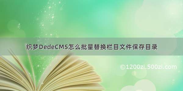 织梦DedeCMS怎么批量替换栏目文件保存目录