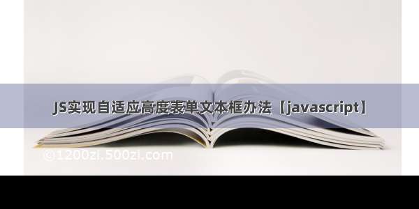 JS实现自适应高度表单文本框办法【javascript】