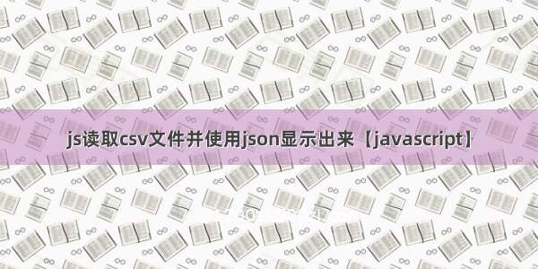 js读取csv文件并使用json显示出来【javascript】