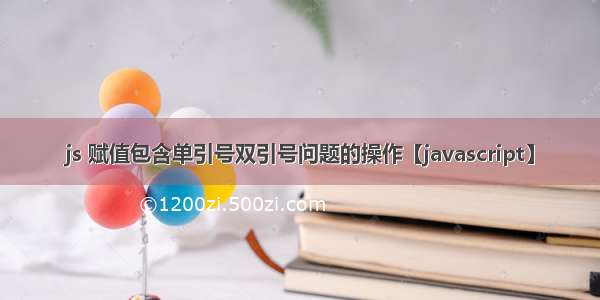 js 赋值包含单引号双引号问题的操作【javascript】