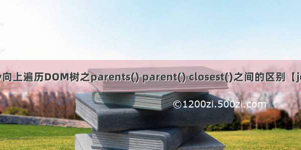 jQuery向上遍历DOM树之parents() parent() closest()之间的区别【jquery】