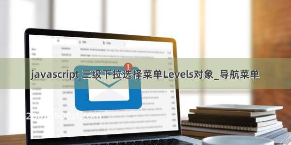 javascript 三级下拉选择菜单Levels对象_导航菜单