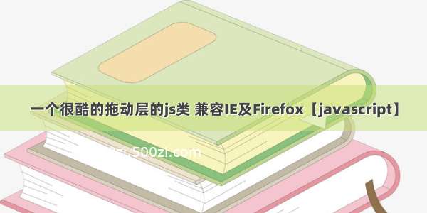 一个很酷的拖动层的js类 兼容IE及Firefox【javascript】