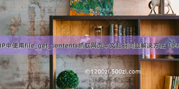 PHP中使用file_get_contents抓取网页中文乱码问题解决方法【PHP】