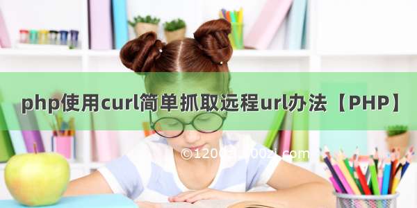 php使用curl简单抓取远程url办法【PHP】