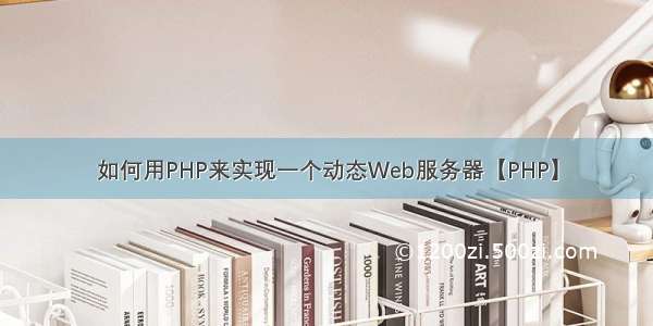 如何用PHP来实现一个动态Web服务器【PHP】